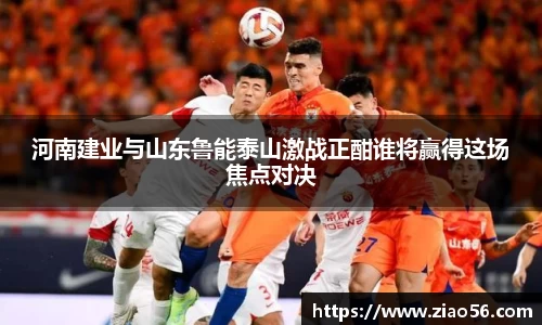 河南建业与山东鲁能泰山激战正酣谁将赢得这场焦点对决