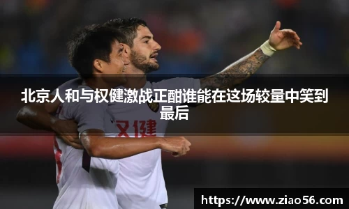 北京人和与权健激战正酣谁能在这场较量中笑到最后