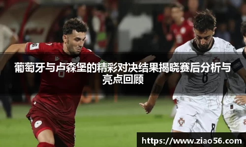 美嘉体育葡萄牙与卢森堡的精彩对决结果揭晓赛后分析与亮点回顾