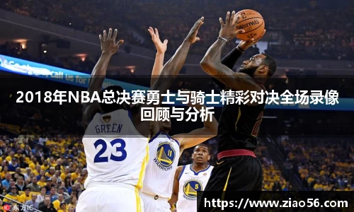美嘉体育2018年NBA总决赛勇士与骑士精彩对决全场录像回顾与分析