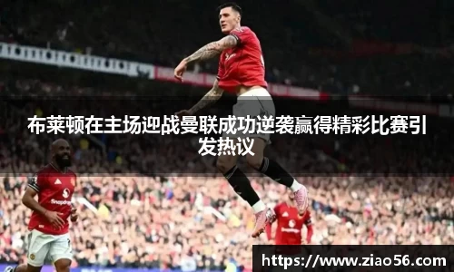 美嘉体育布莱顿在主场迎战曼联成功逆袭赢得精彩比赛引发热议