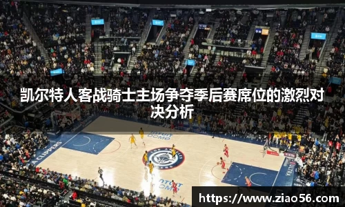 美嘉体育凯尔特人客战骑士主场争夺季后赛席位的激烈对决分析